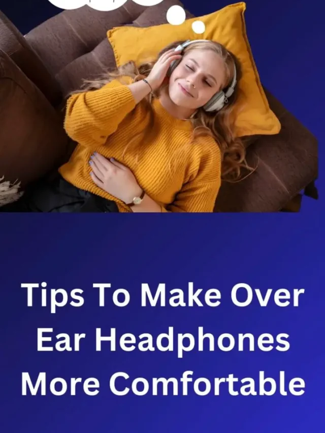 Tips To Make Over Ear Headphones More Comfortable